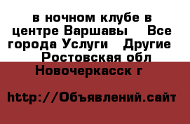 Open Bar в ночном клубе в центре Варшавы! - Все города Услуги » Другие   . Ростовская обл.,Новочеркасск г.